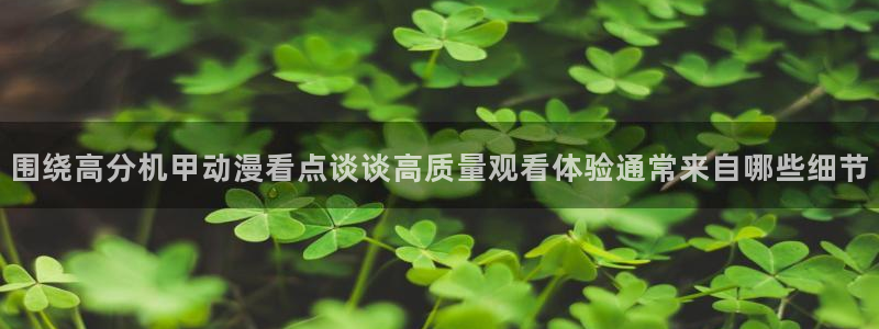 2026汗汗漫画免费阅读：围绕高分机甲动漫看点谈谈高质量观看体验通常来自哪些细节配图