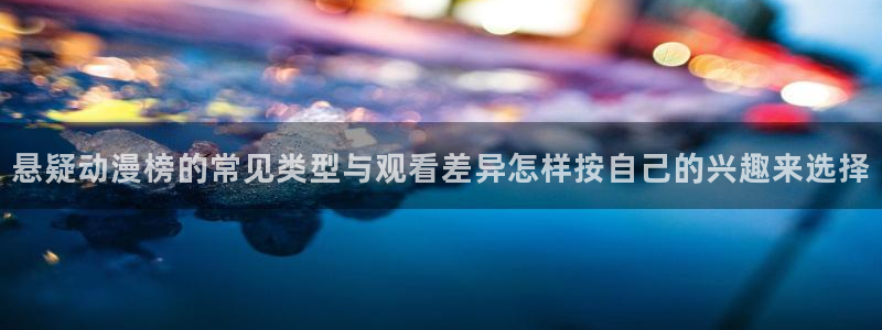 汗汗漫画完结榜：悬疑动漫榜的常见类型与观看差异怎样按自己的兴趣来选择配图