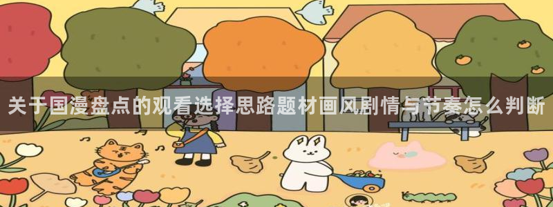 汗汗漫画经典作品大全：关于国漫盘点的观看选择思路题材画风剧情与节奏怎么判断配图
