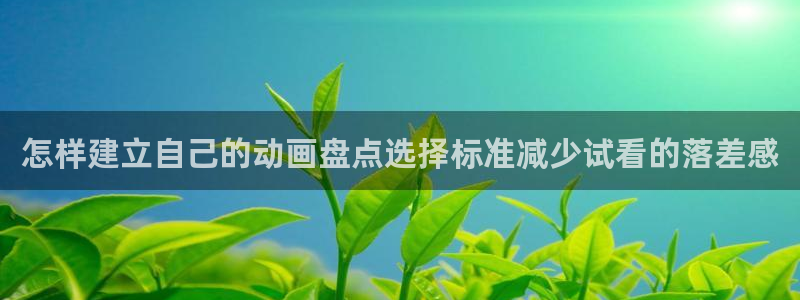 汗汗漫画在线章节：怎样建立自己的动画盘点选择标准减少试看的落差感配图