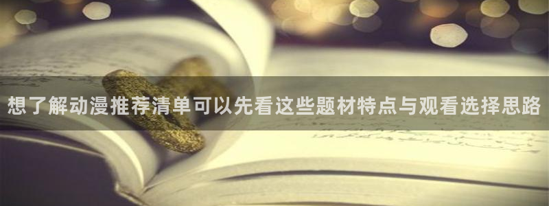 汗汗漫画章节目录:想了解动漫推荐清单可以先看这些题材特点与观看选择思路配图
