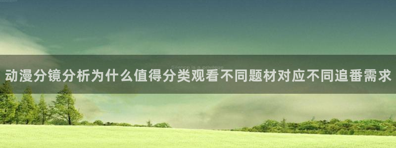 汗汗漫画精品推荐：动漫分镜分析为什么值得分类观看不同题材对应不同追番需求配图