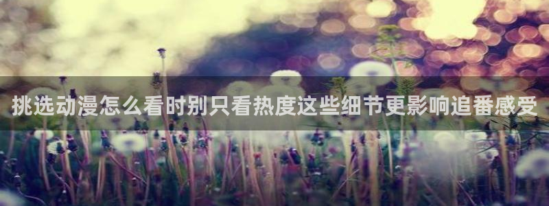 汗汗漫画热门新作：挑选动漫怎么看时别只看热度这些细节更影响追番感受配图