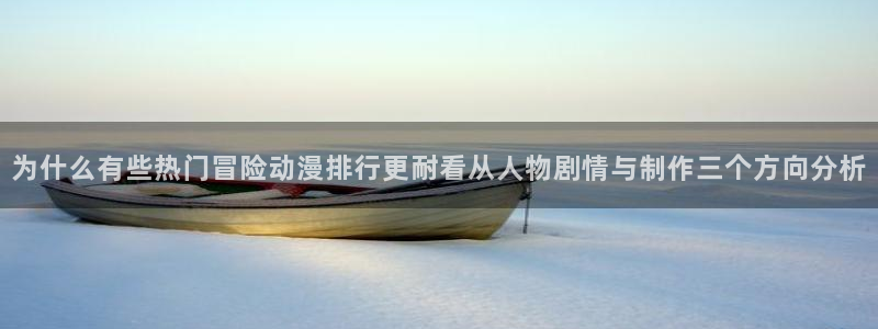 汗汗漫画在线大全免费：为什么有些热门冒险动漫排行更耐看从人物剧情与制作三个方向分析配图