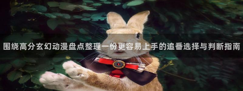 汗汗漫画完整版在线：围绕高分玄幻动漫盘点整理一份更容易上手的追番选择与判断指南配图