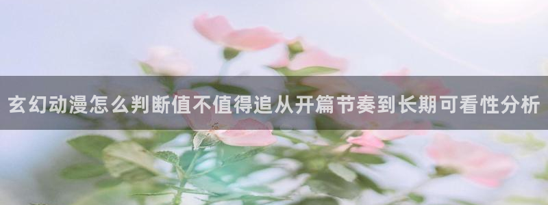 汗汗漫画今日更新:玄幻动漫怎么判断值不值得追从开篇节奏到长期可看性分析配图