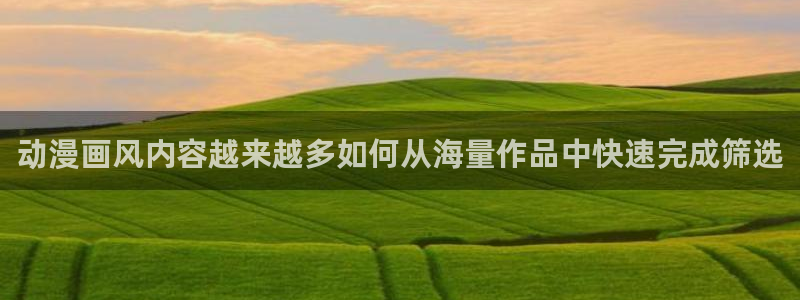 汗汗漫画电脑在线阅读：动漫画风内容越来越多如何从海量作品中快速完成筛选配图