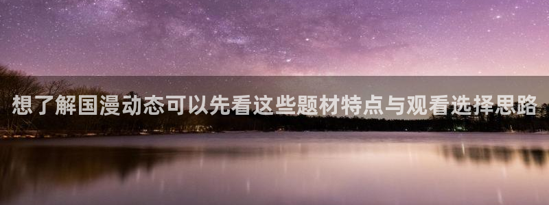 汗汗漫画热门推荐：想了解国漫动态可以先看这些题材特点与观看选择思路配图