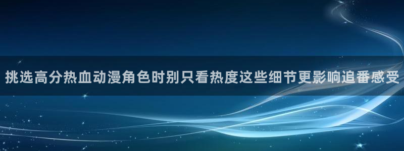 汗汗漫画中文网站：挑选高分热血动漫角色时别只看热度这些细节更影响追番感受配图