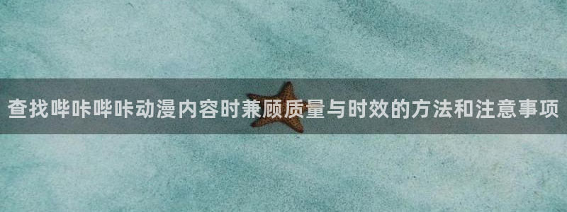 汗汗漫画人气排行榜:查找哔咔哔咔动漫内容时兼顾质量与时效的方法和注意事项配图