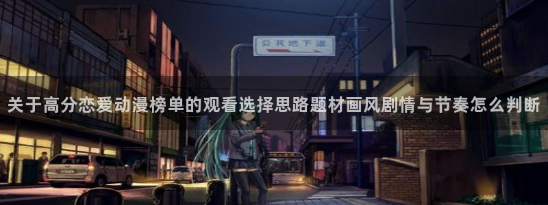 汗汗漫画大全经典推荐：关于高分恋爱动漫榜单的观看选择思路题材画风剧情与节奏怎么判断配图