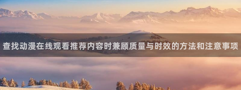 2026汗汗漫画最新：查找动漫在线观看推荐内容时兼顾质量与时效的方法和注意事项配图