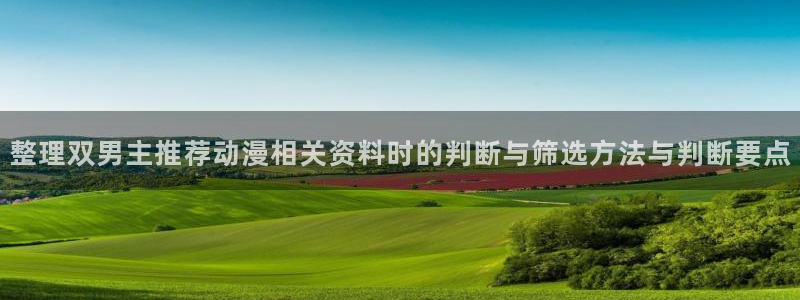 汗汗漫画最新作品大全:整理双男主推荐动漫相关资料时的判断与筛选方法与判断要点配图