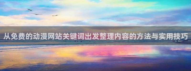 2026汗汗漫画最新更新:从免费的动漫网站关键词出发整理内容的方法与实用技巧配图