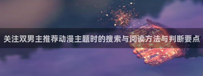 汗汗漫画完结大全:关注双男主推荐动漫主题时的搜索与阅读方法与判断要点配图