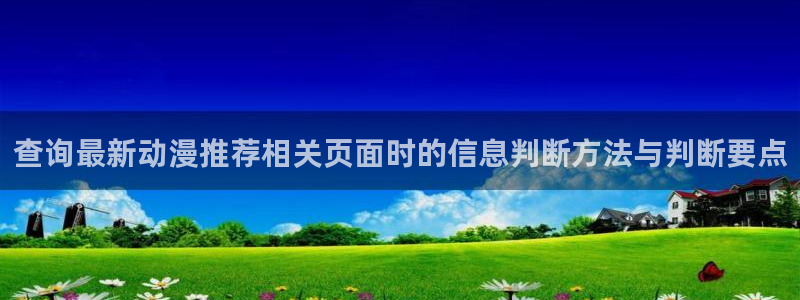 汗汗漫画大全热门推荐:查询最新动漫推荐相关页面时的信息判断方法与判断要点配图