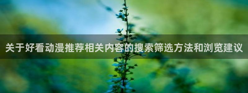汗汗漫画热门分类:关于好看动漫推荐相关内容的搜索筛选方法和浏览建议配图