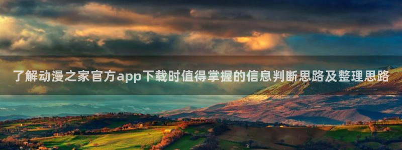 汗汗漫画手机在线阅读:了解动漫之家官方app下载时值得掌握的信息判断思路及整理思路配图