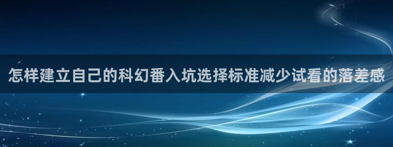 2026汗汗漫画在线阅读:怎样建立自己的科幻番入坑选择标准减少试看的落差感配图